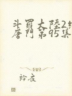 斗罗大陆2绝世唐门第95集