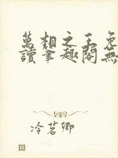 万相之王免费阅读笔趣阁无弹窗