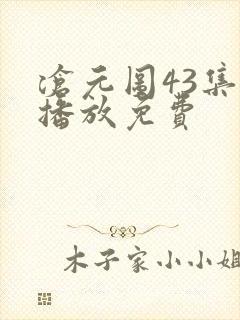 沧元图43集全播放免费