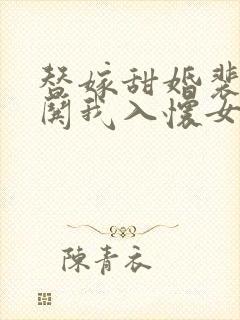 替嫁甜婚裴先生哄我入怀女主