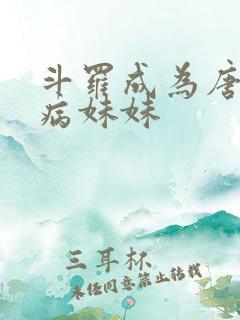 斗罗成为唐三的病妹妹