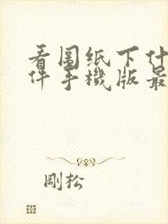 看图纸下什么软件手机版最好用