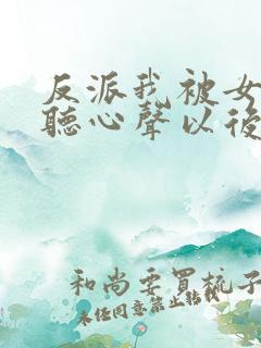 反派我被女主偷听心声以后