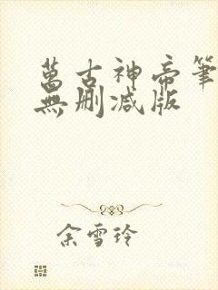 万古神帝笔趣阁无删减版