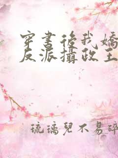 穿书后我娇养了反派摄政王全文免费