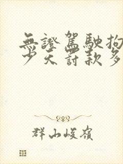 无证驾驶拘留多少天罚款多少钱