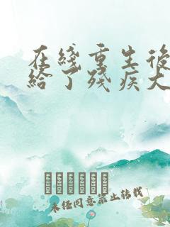 在线重生后我嫁给了残疾大佬