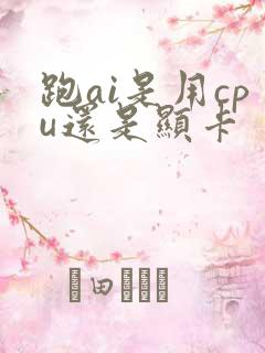 跑ai是用cpu还是显卡
