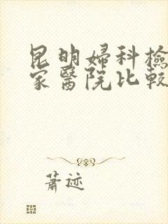 昆明妇科检查哪家医院比较好