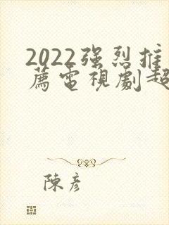 2022强烈推荐电视剧超级好看