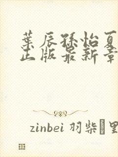 叶辰孙怡夏若雪正版最新章节列表