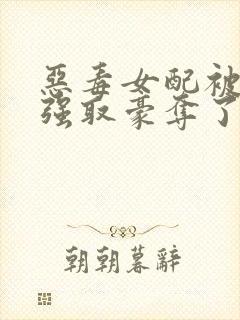 恶毒女配被男主强取豪夺了