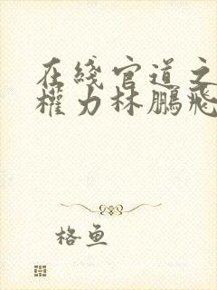 在线官道之绝对权力林鹏飞安江小说免费