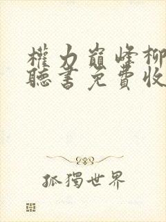 权力巅峰柳擎宇听书免费收听全集