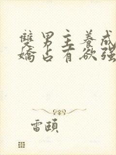 双男主养成系病娇占有欲强的小说