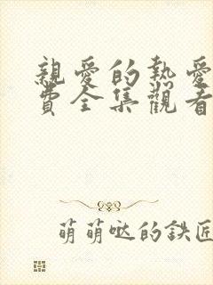 亲爱的热爱的免费全集观看电视剧