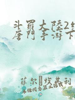 斗罗大陆2绝世唐门手游下