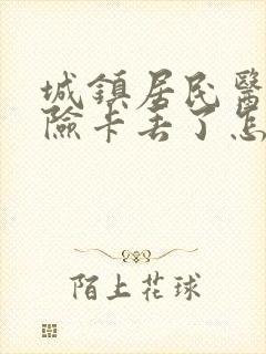 城镇居民医疗保险卡丢了怎么补办