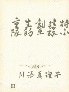 重生创建特种部队的军旅小说