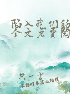 陷入我们的热恋全文免费阅读免费