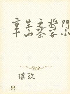 重生之将门毒后千山茶客小说最新章节阅