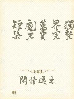 短剧万界独尊全集免费完整版