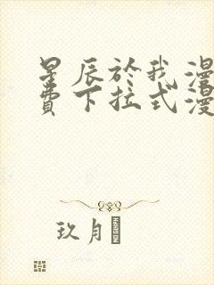 星辰于我漫画免费下拉式漫画高清