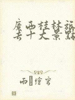 广西桂林旅游必去十大景点推荐