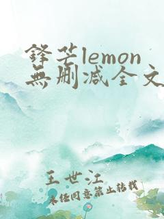 锋芒lemon无删减全文阅读笔趣阁