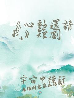 《心动还请告诉我》短剧