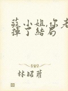 苏小姐,你老公掉了结局