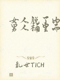 女人脱了内裤让男人桶里面视频