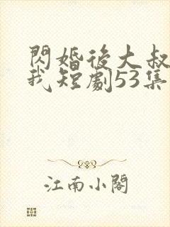 闪婚后大叔狂宠我短剧53集