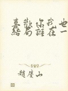 喜欢你我也是2结局谁在一起了