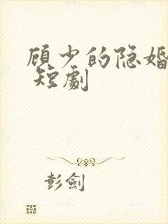 顾少的隐婚罪妻 短剧