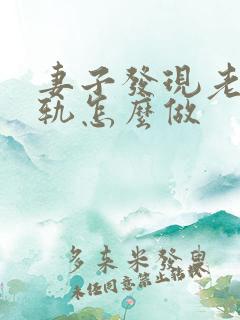 妻子发现老公出轨怎么做