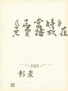 《正当时》全集免费播放在线观看