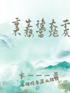 重生后太子妃她不想当炮灰小说全文免费