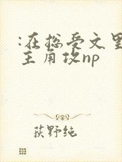 :在总受文里抢主角攻np