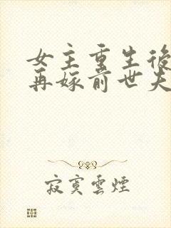 女主重生后不想再嫁前世夫君