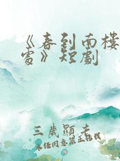 《春到南楼雪尽处》短剧