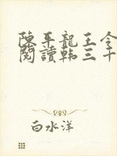 陈平龙王令免费阅读韩三千