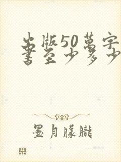 出版50万字的书至少多少钱