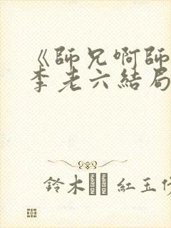 《师兄啊师兄》李老六结局