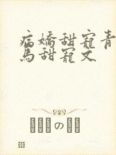 病娇甜宠青梅竹马甜宠文