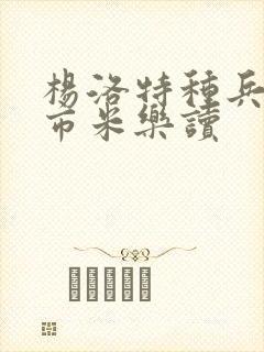 杨洛特种兵在都市米乐读