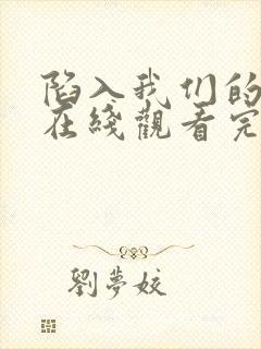 陷入我们的热恋在线观看完整版免费