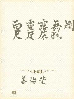 白灵露无删减大尺度床戏