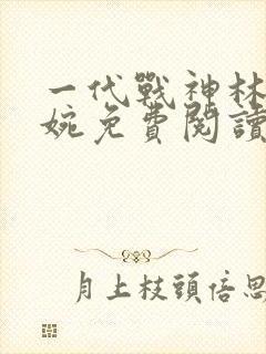 一代战神林北苏婉免费阅读