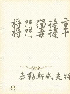 将门独后重生之将门毒后千山茶客离线下载